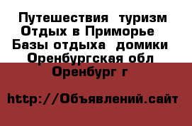 Путешествия, туризм Отдых в Приморье - Базы отдыха, домики. Оренбургская обл.,Оренбург г.